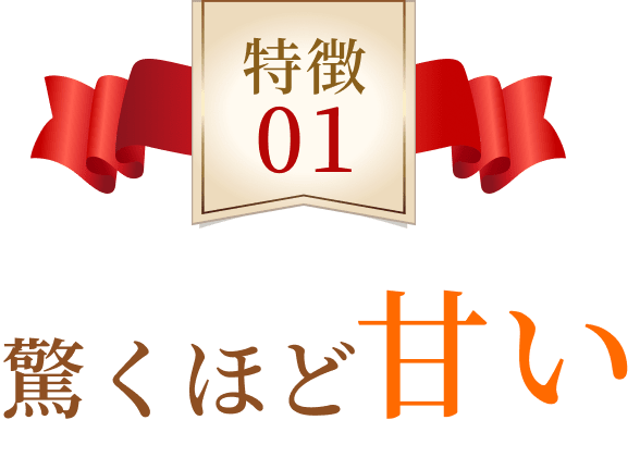 特徴01 驚くほど甘い