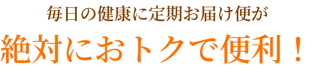 毎日の健康に定期お届け便が絶対におトクで便利！